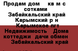 Продам дом 34 кв.м с 15 сотками - Забайкальский край, Карымский р-н, Карымское пгт Недвижимость » Дома, коттеджи, дачи обмен   . Забайкальский край